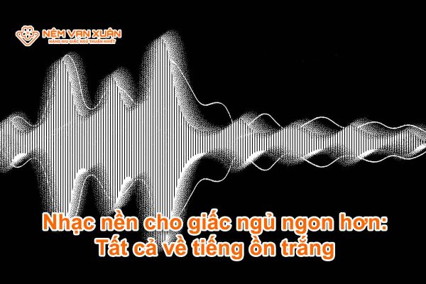Nhạc nền cho giấc ngủ ngon hơn: Tất cả về tiếng ồn trắng
